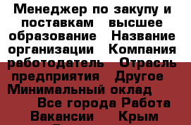 Менеджер по закупу и поставкам – высшее образование › Название организации ­ Компания-работодатель › Отрасль предприятия ­ Другое › Минимальный оклад ­ 25 000 - Все города Работа » Вакансии   . Крым,Бахчисарай